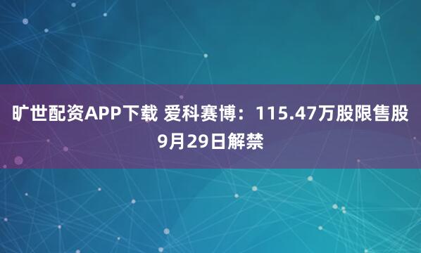 旷世配资APP下载 爱科赛博：115.47万股限售股9月29日解禁
