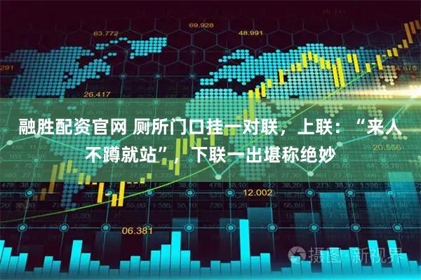 融胜配资官网 厕所门口挂一对联,上联:“来人不蹲就站”,下联一出堪称绝妙