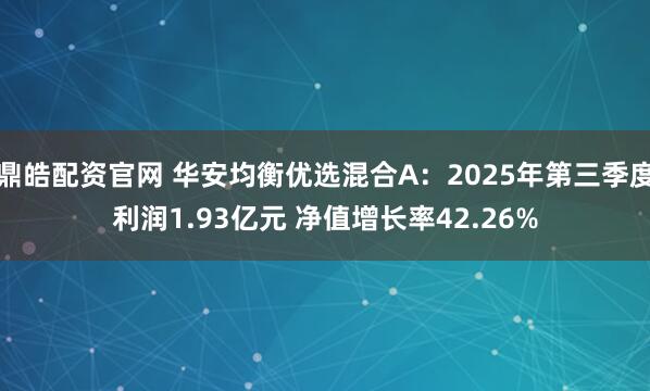 鼎皓配资官网 华安均衡优选混合A：2025年第三季度利润1.93亿元 净值增长率42.26%
