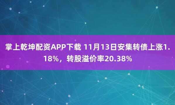 掌上乾坤配资APP下载 11月13日安集转债上涨1.18%,转股溢价率20.38%