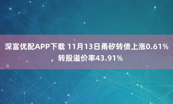 深富优配APP下载 11月13日甬矽转债上涨0.61%,转股溢价率43.91%