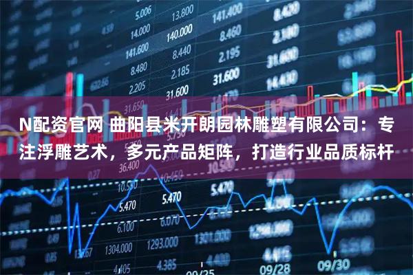 N配资官网 曲阳县米开朗园林雕塑有限公司:专注浮雕艺术,多元产品矩阵,打造行业品质标杆